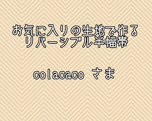 ☆colacacoさま☆お気に入りの生地で作るリバーシブル半幅帯【生地