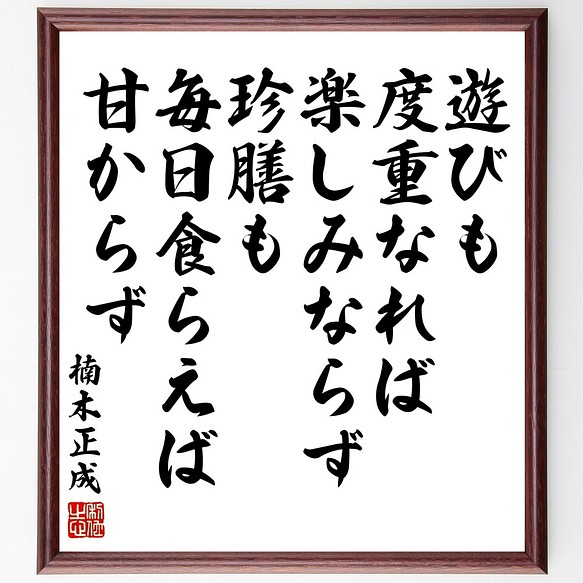 楠木正成の名言書道色紙 遊びも度重なれば楽しみならず 珍膳も毎日食らえば甘からず 額付き 受注後直筆 Y3368 書道 名言専門の書道家 通販 Creema クリーマ ハンドメイド 手作り クラフト作品の販売サイト